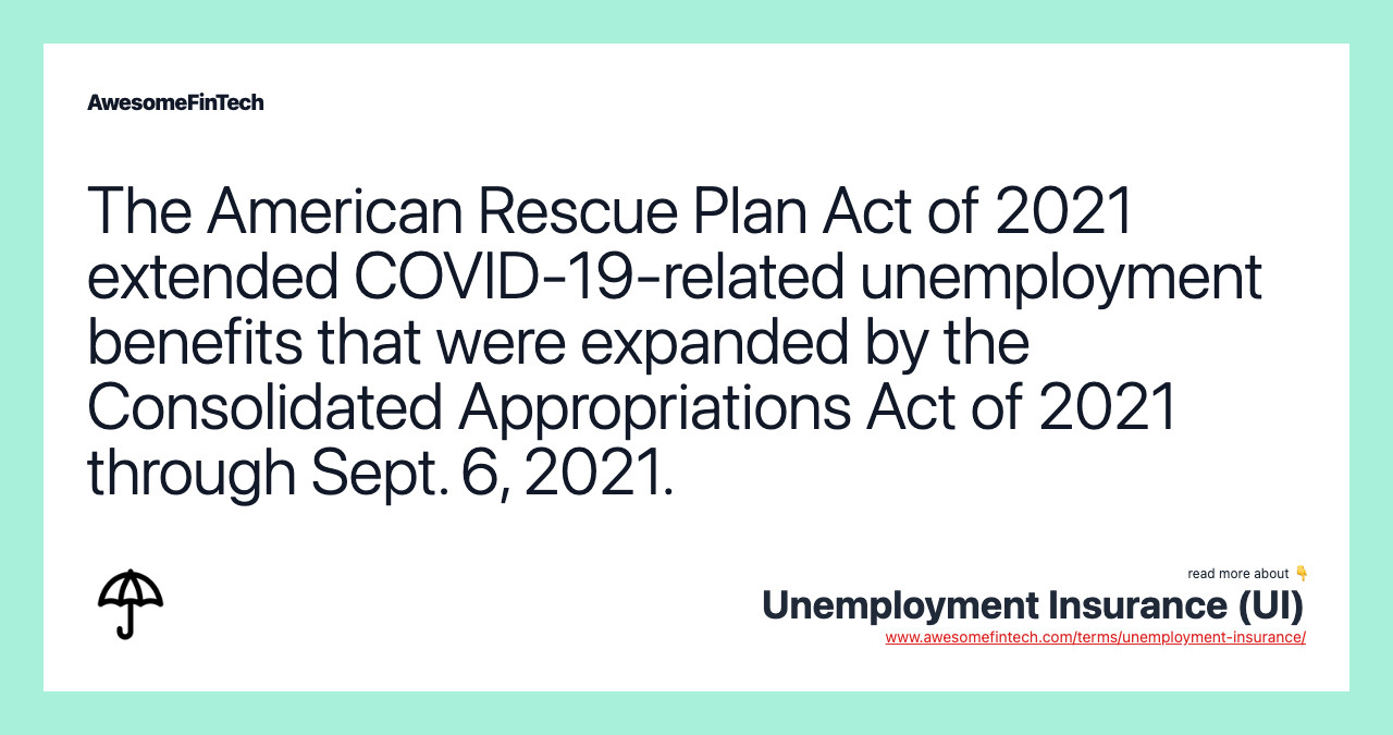 The American Rescue Plan Act of 2021 extended COVID-19-related unemployment benefits that were expanded by the Consolidated Appropriations Act of 2021 through Sept. 6, 2021.