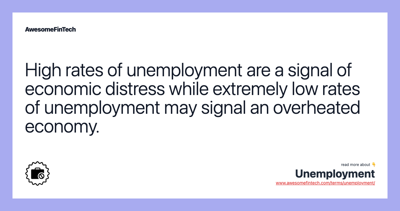 High rates of unemployment are a signal of economic distress while extremely low rates of unemployment may signal an overheated economy.