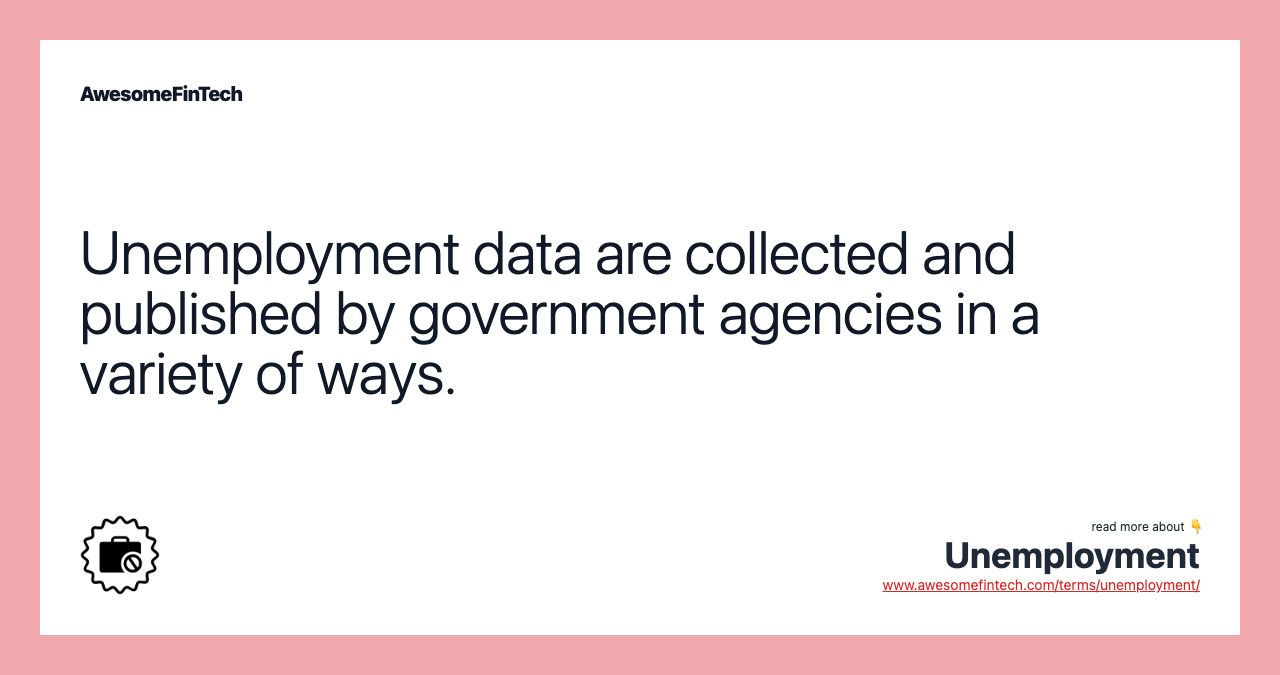 Unemployment data are collected and published by government agencies in a variety of ways.