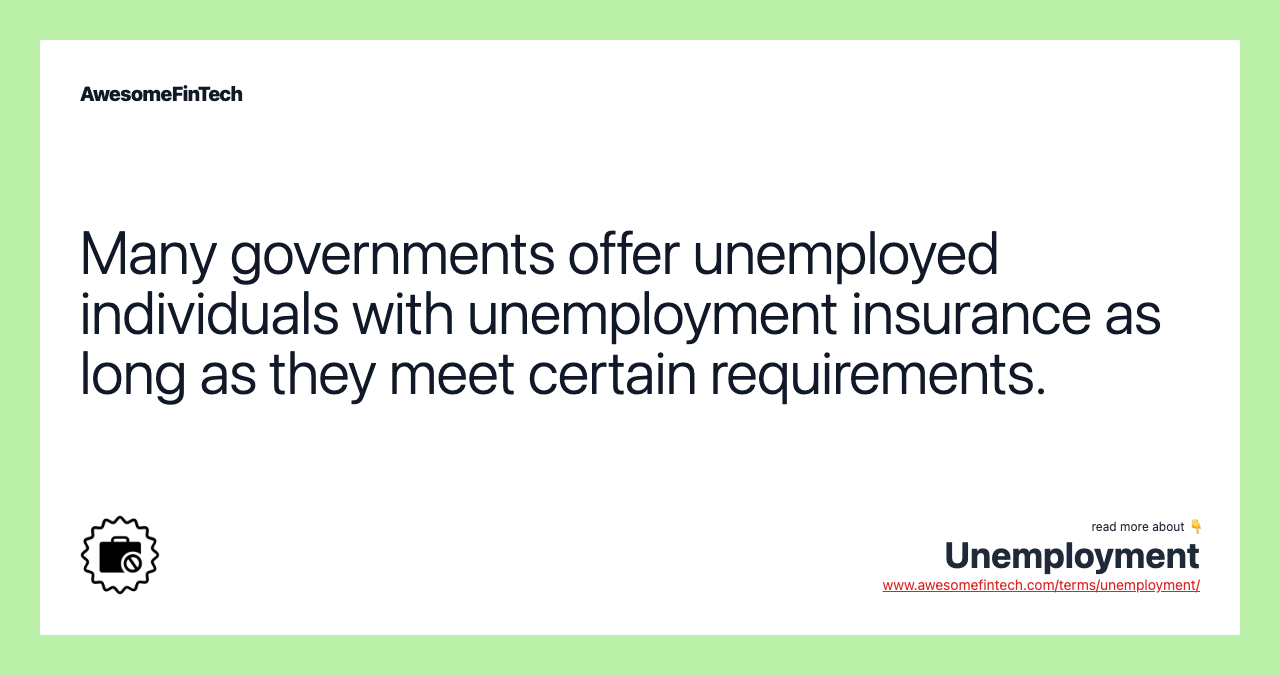Many governments offer unemployed individuals with unemployment insurance as long as they meet certain requirements.