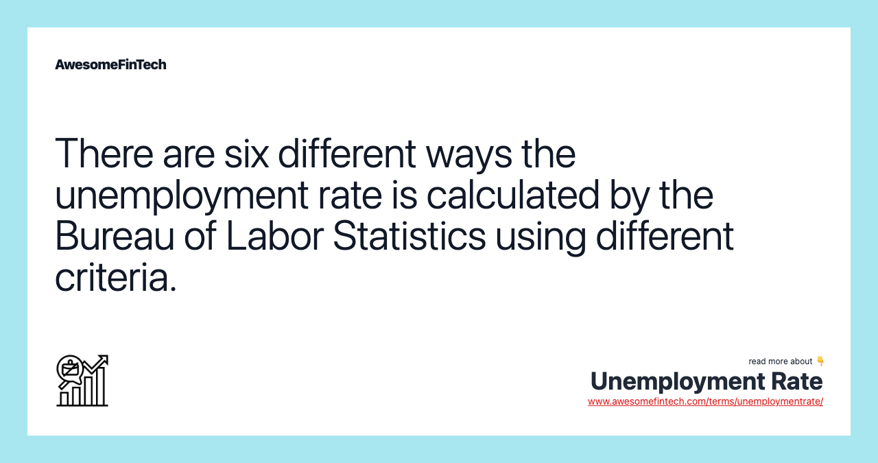 There are six different ways the unemployment rate is calculated by the Bureau of Labor Statistics using different criteria.