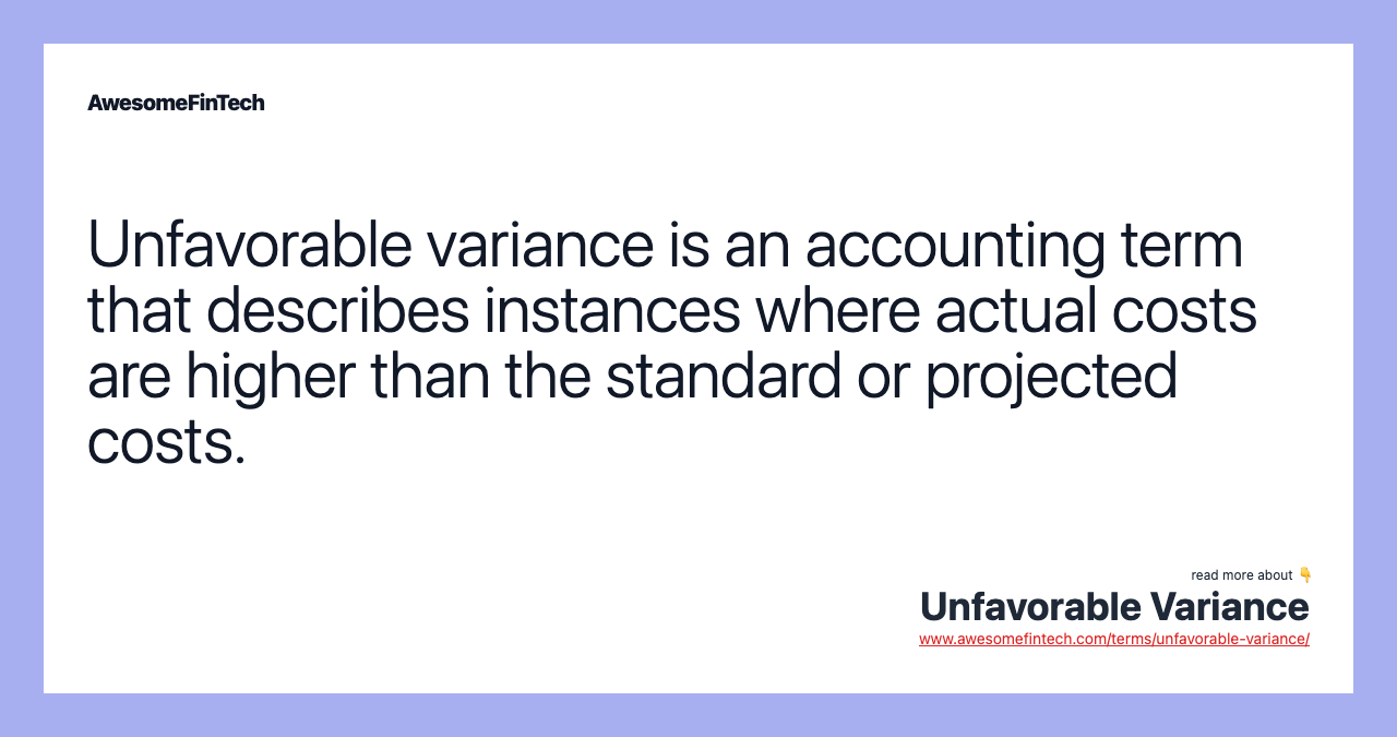Unfavorable variance is an accounting term that describes instances where actual costs are higher than the standard or projected costs.