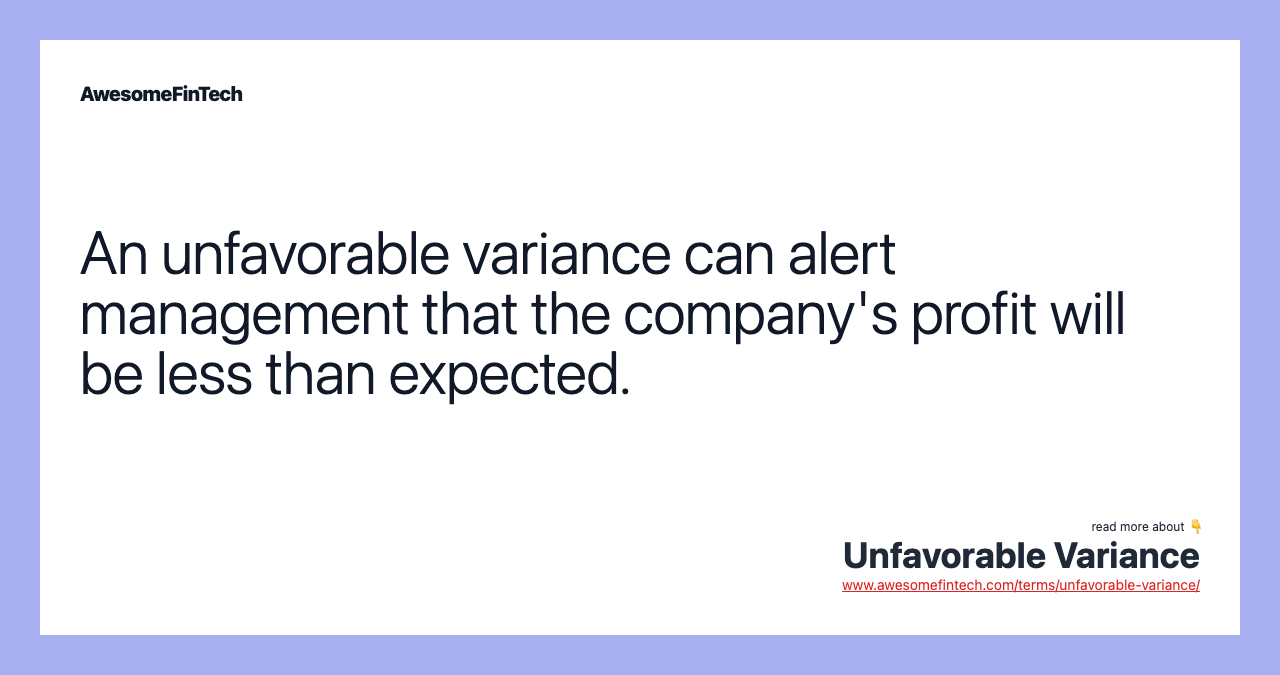 An unfavorable variance can alert management that the company's profit will be less than expected.