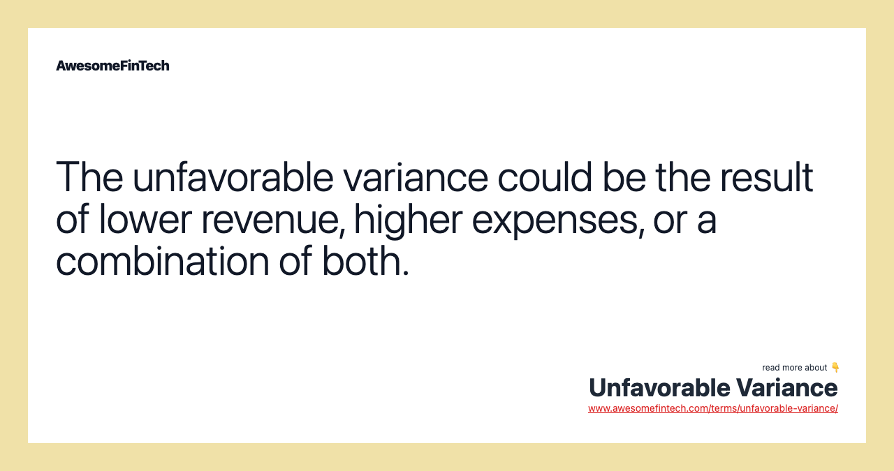 The unfavorable variance could be the result of lower revenue, higher expenses, or a combination of both.