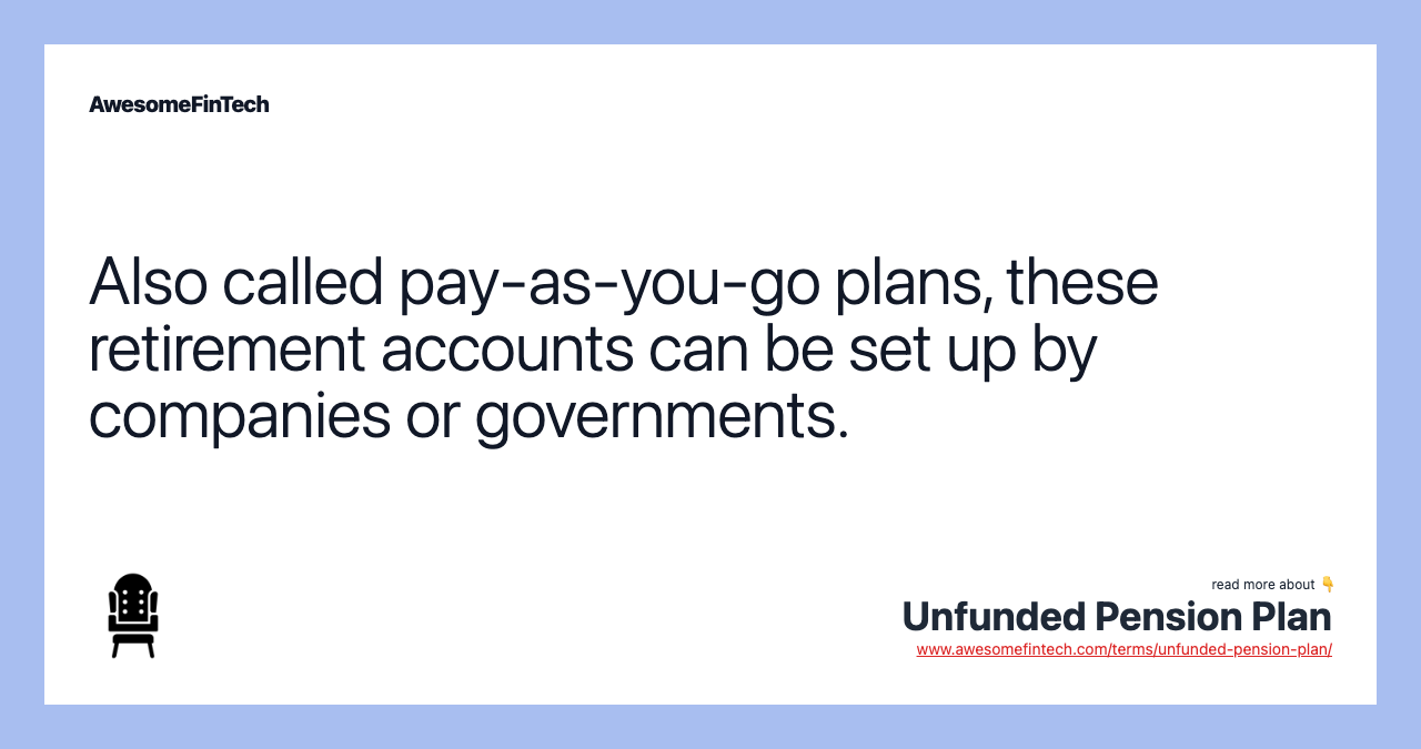 Also called pay-as-you-go plans, these retirement accounts can be set up by companies or governments.