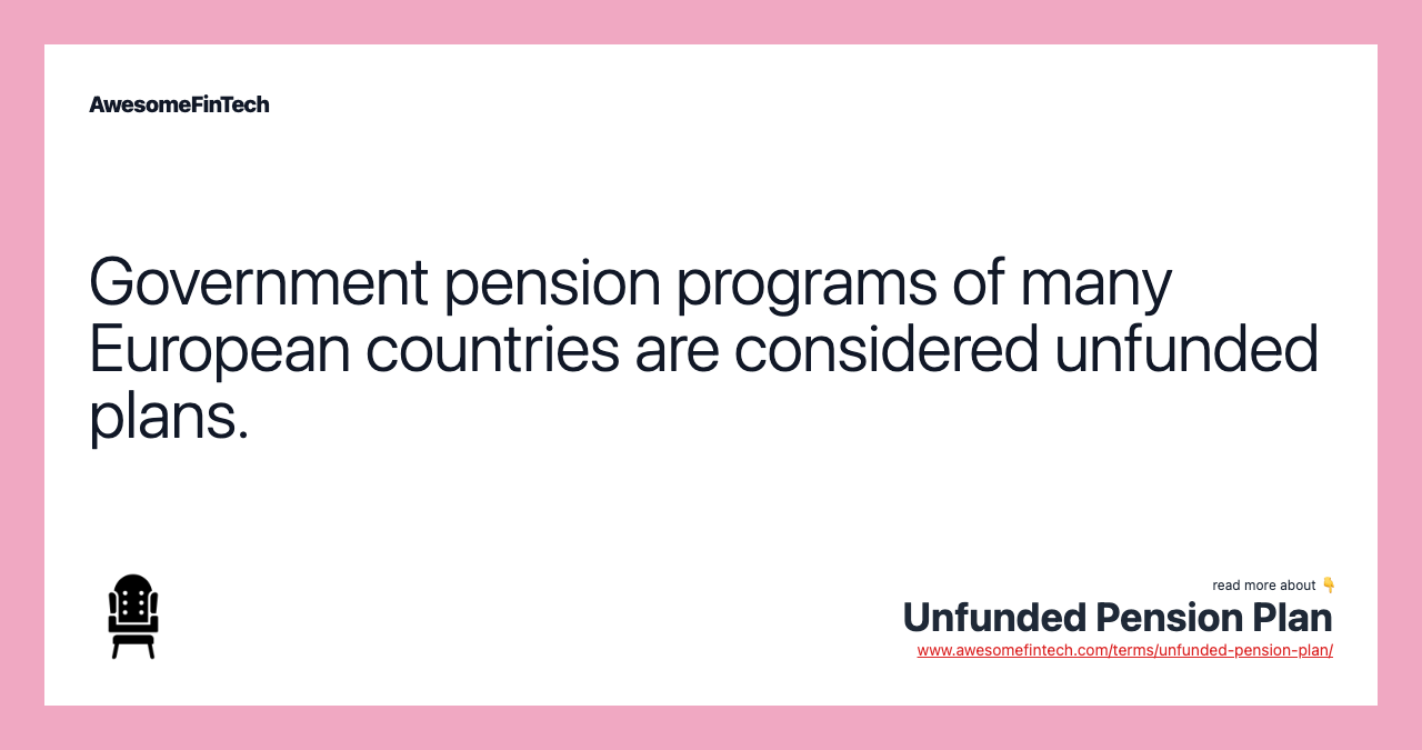 Government pension programs of many European countries are considered unfunded plans.