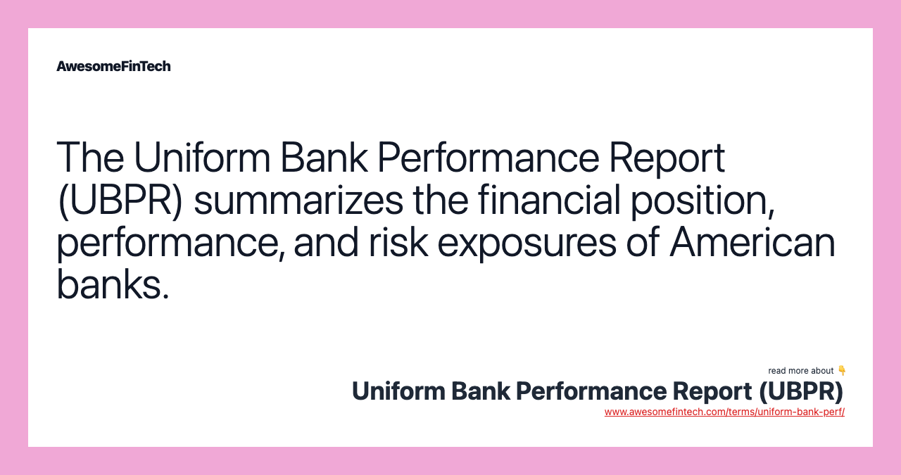 The Uniform Bank Performance Report (UBPR) summarizes the financial position, performance, and risk exposures of American banks.