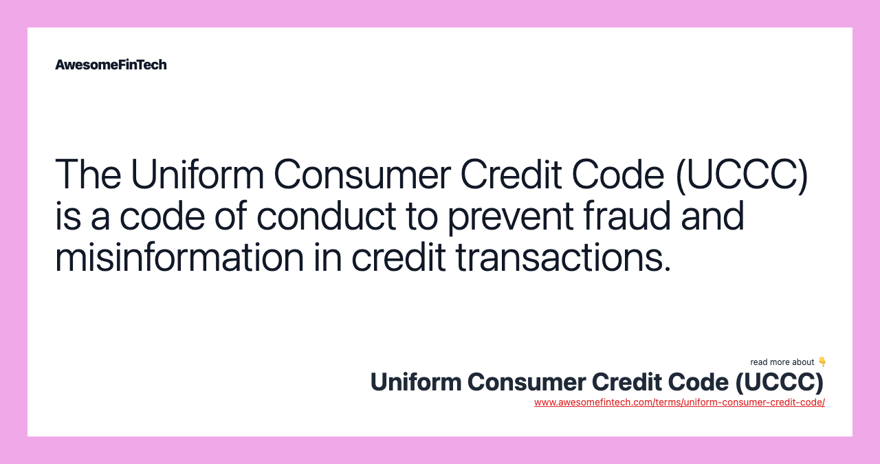 The Uniform Consumer Credit Code (UCCC) is a code of conduct to prevent fraud and misinformation in credit transactions.