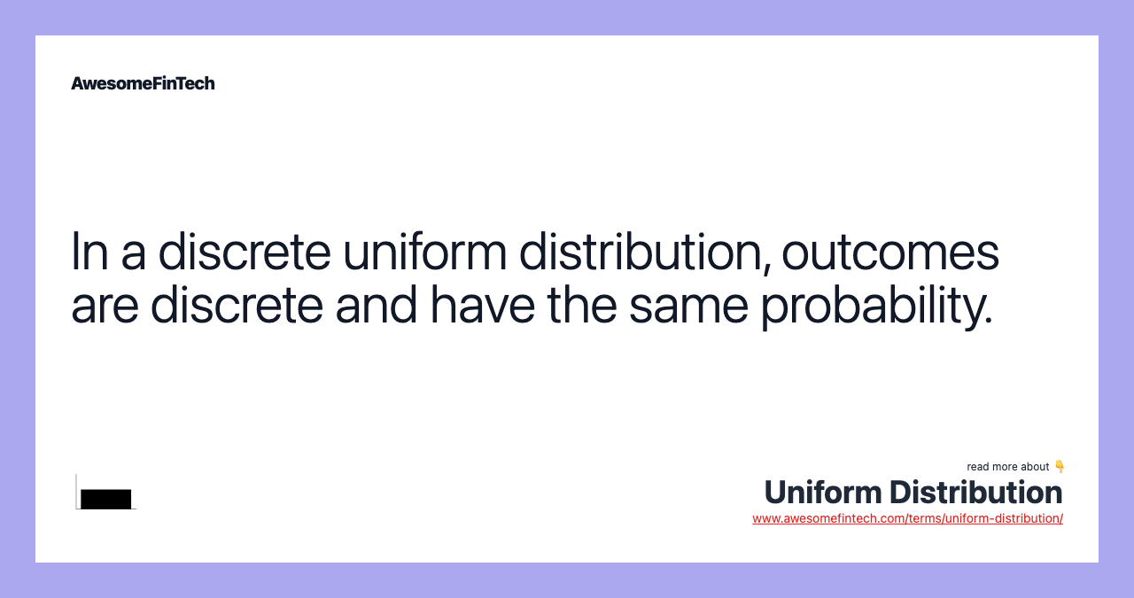 In a discrete uniform distribution, outcomes are discrete and have the same probability.