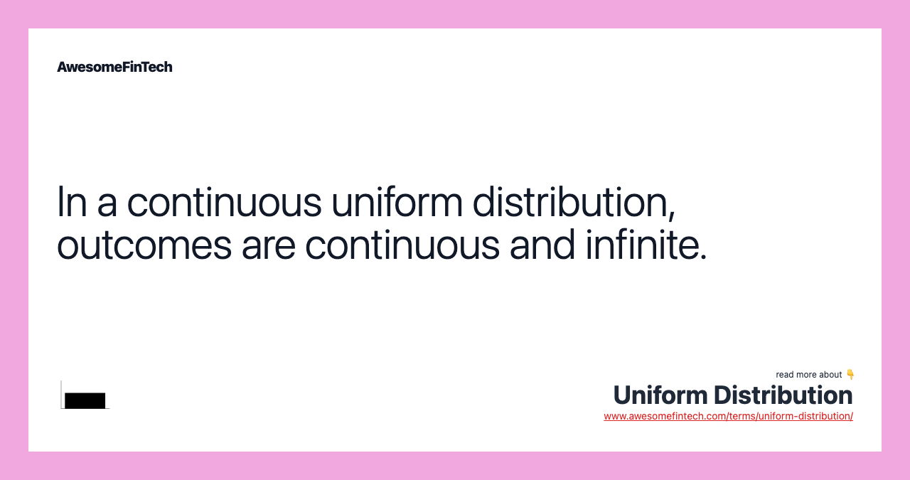 In a continuous uniform distribution, outcomes are continuous and infinite.