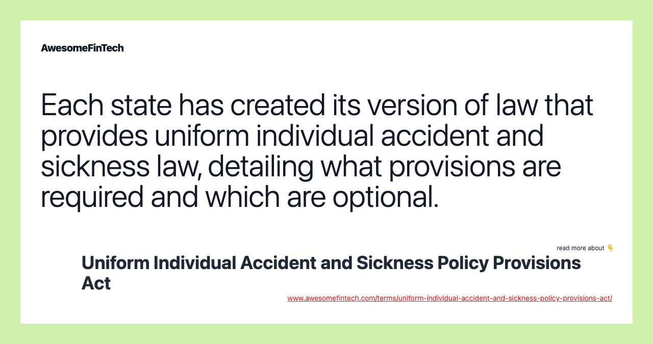 Each state has created its version of law that provides uniform individual accident and sickness law, detailing what provisions are required and which are optional.