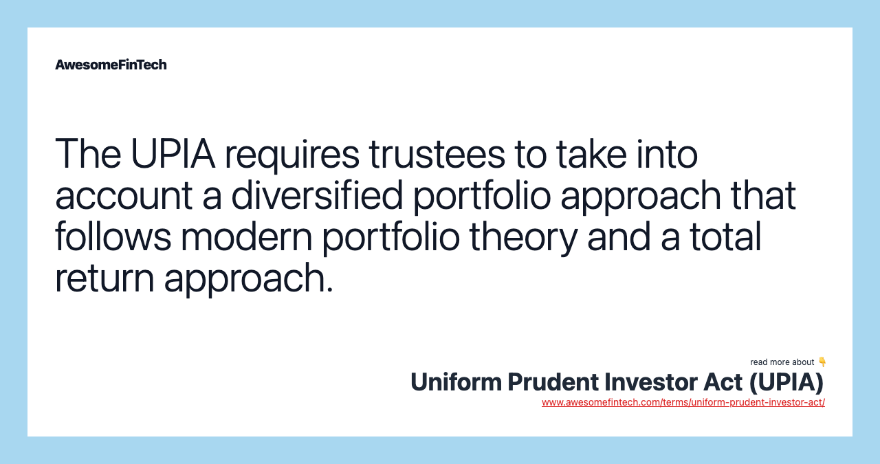 The UPIA requires trustees to take into account a diversified portfolio approach that follows modern portfolio theory and a total return approach.