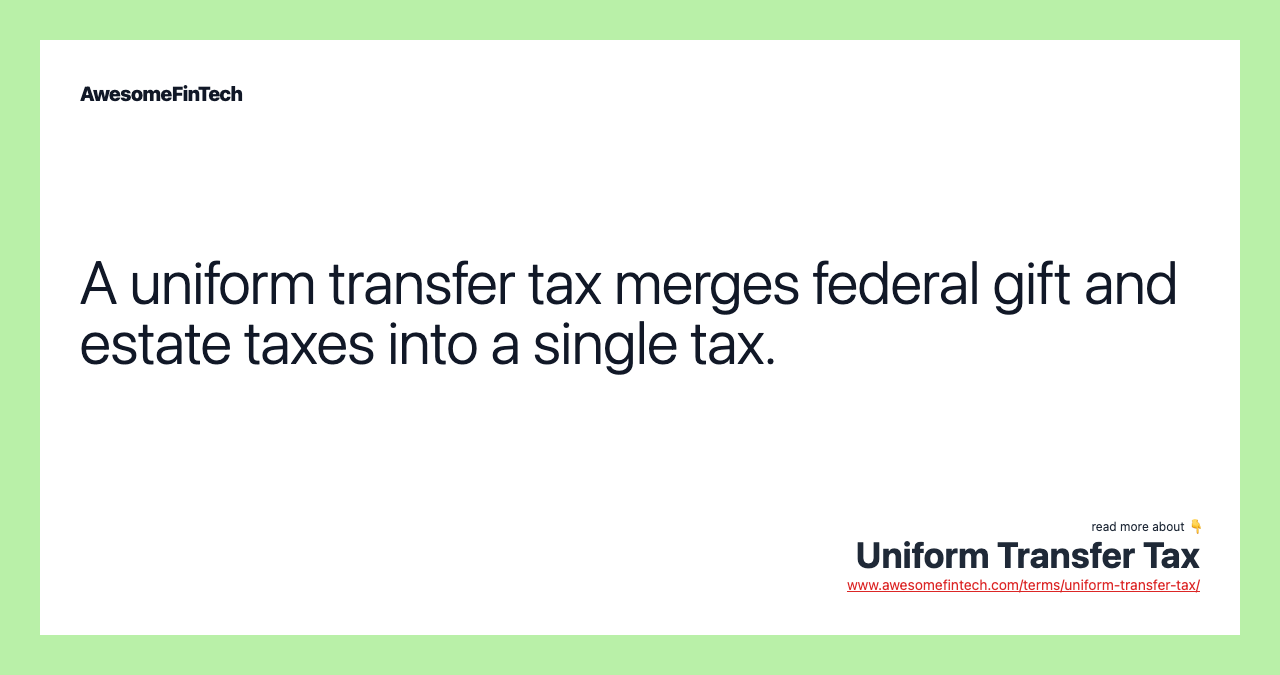 A uniform transfer tax merges federal gift and estate taxes into a single tax.