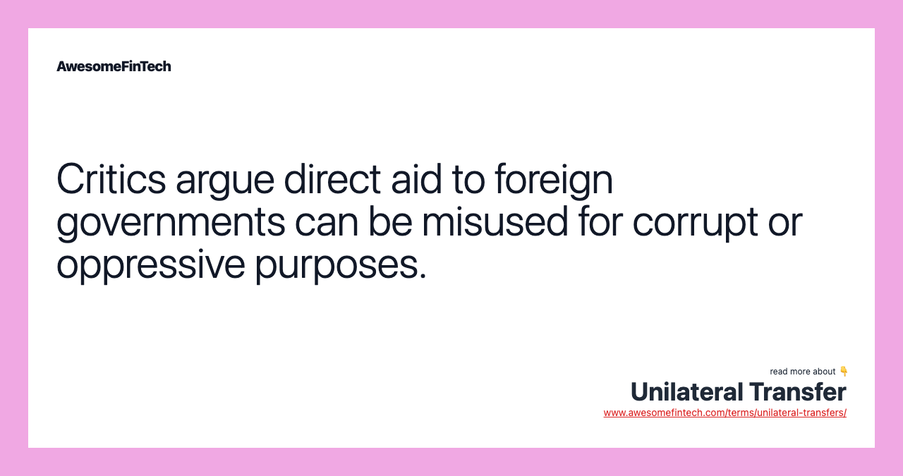 Critics argue direct aid to foreign governments can be misused for corrupt or oppressive purposes.