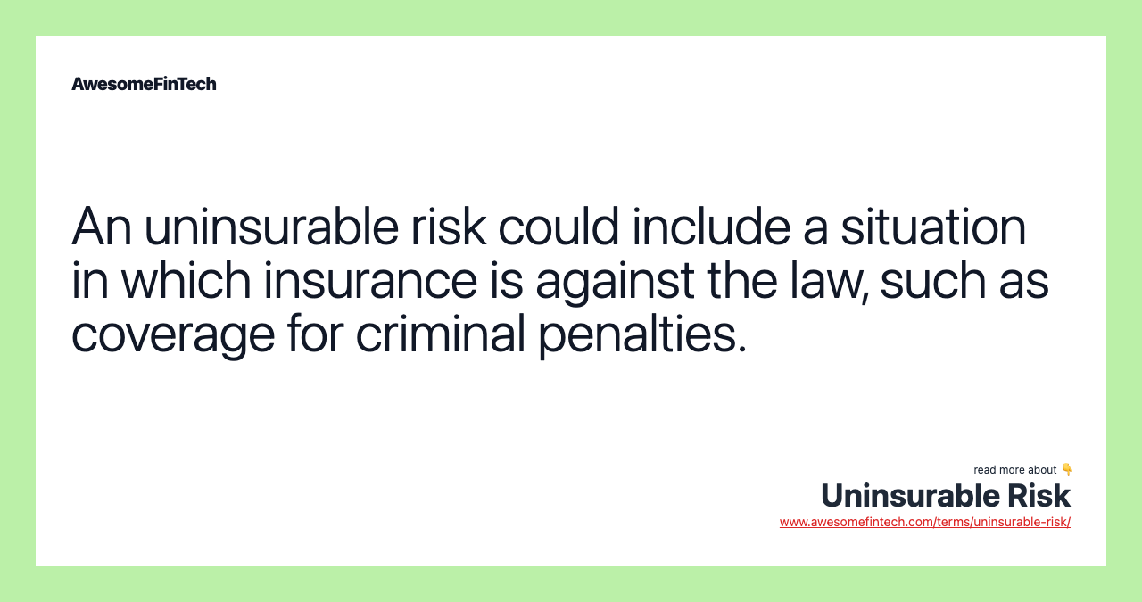 An uninsurable risk could include a situation in which insurance is against the law, such as coverage for criminal penalties.