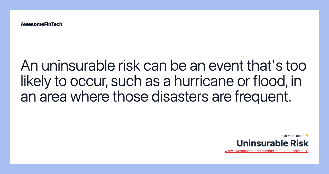 An uninsurable risk can be an event that's too likely to occur, such as a hurricane or flood, in an area where those disasters are frequent.