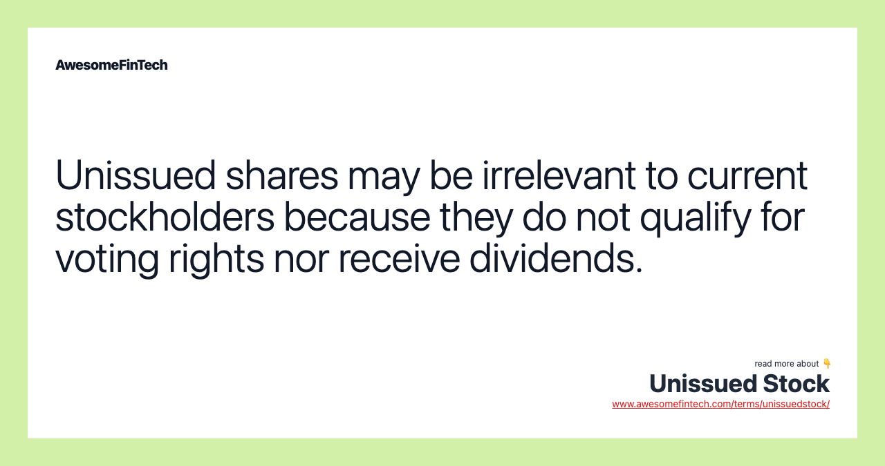 Unissued shares may be irrelevant to current stockholders because they do not qualify for voting rights nor receive dividends.