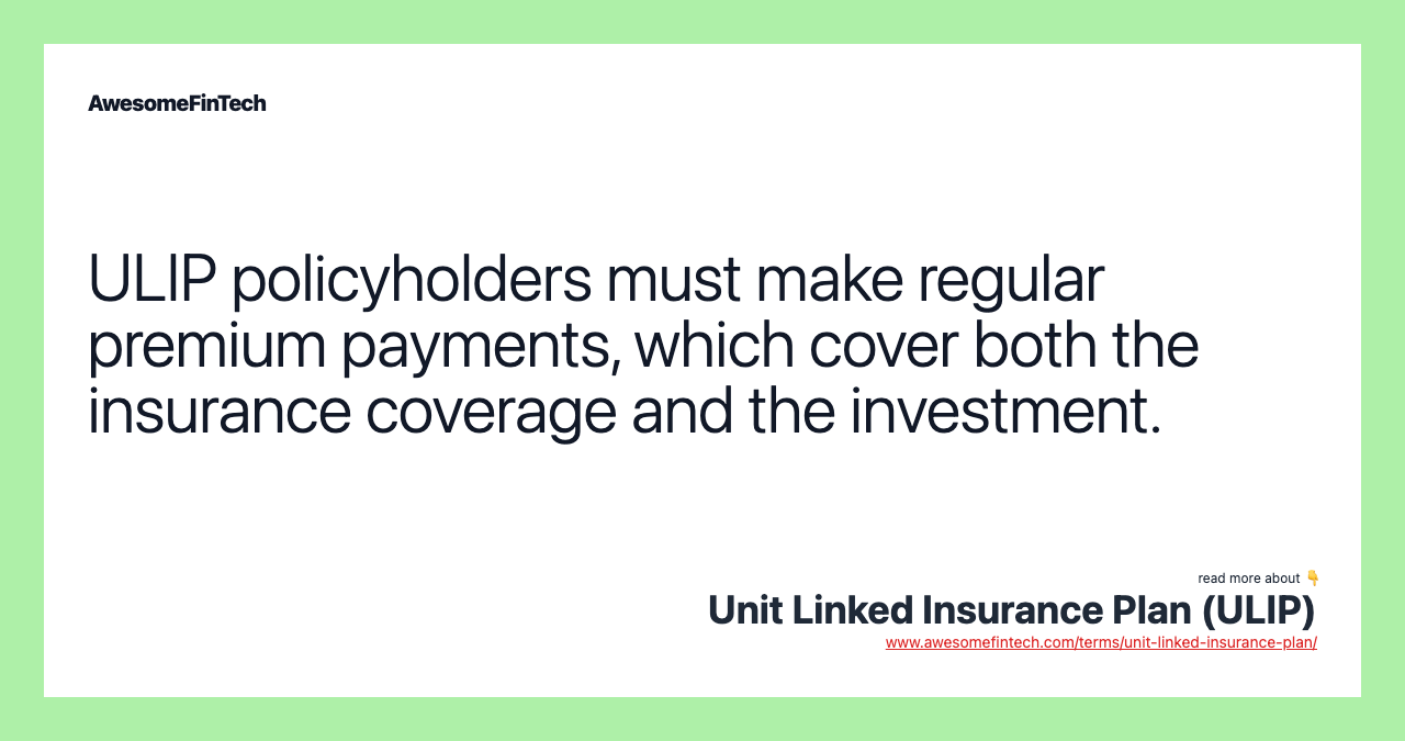 ULIP policyholders must make regular premium payments, which cover both the insurance coverage and the investment.