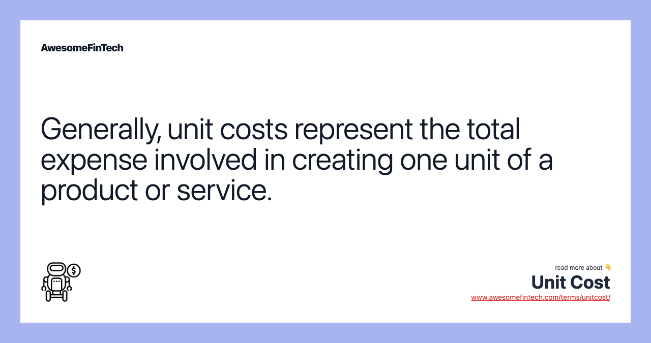 Generally, unit costs represent the total expense involved in creating one unit of a product or service.