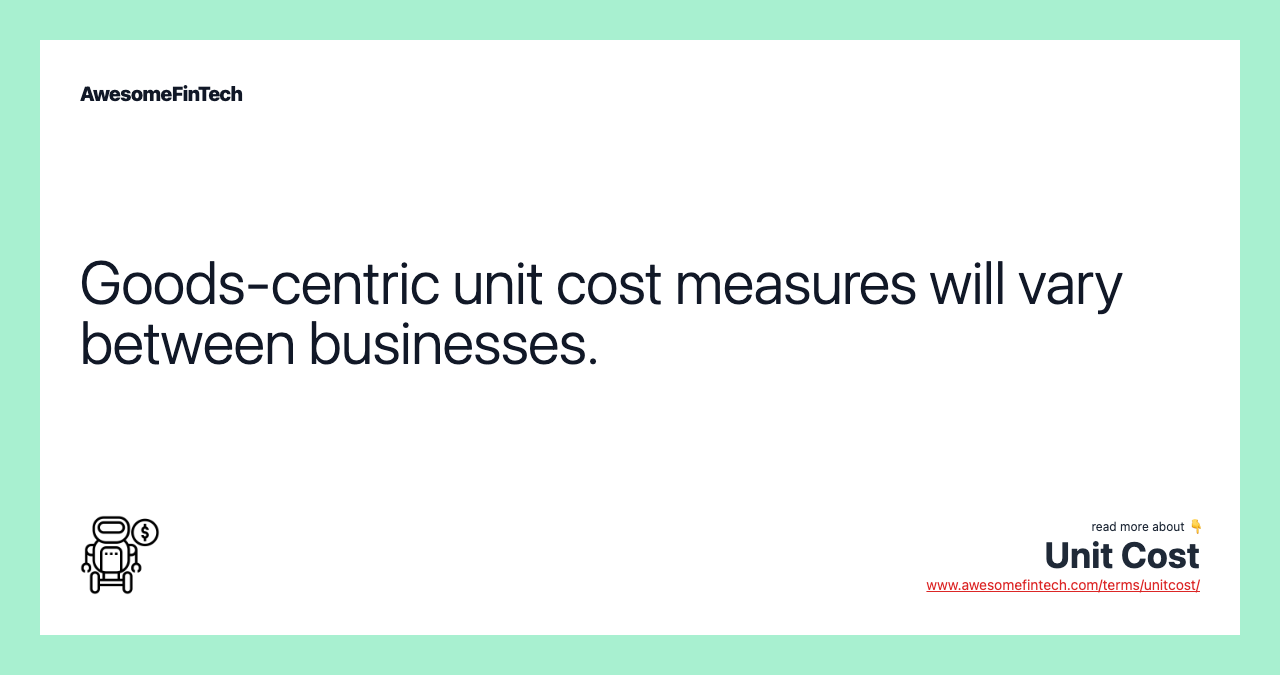 Goods-centric unit cost measures will vary between businesses.
