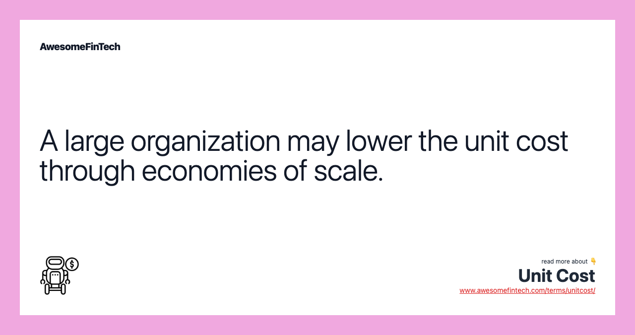 A large organization may lower the unit cost through economies of scale.