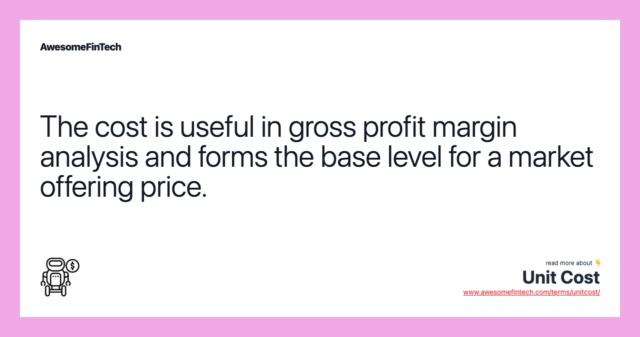 The cost is useful in gross profit margin analysis and forms the base level for a market offering price.