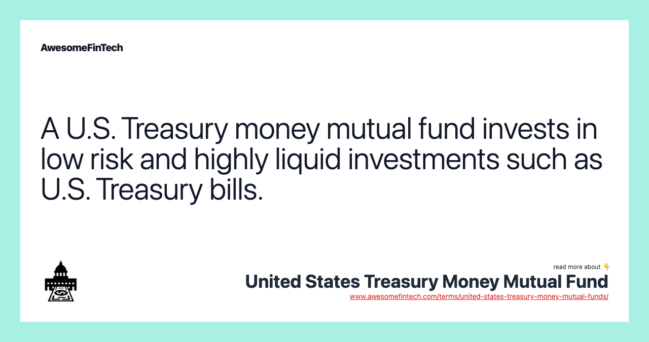 A U.S. Treasury money mutual fund invests in low risk and highly liquid investments such as U.S. Treasury bills.