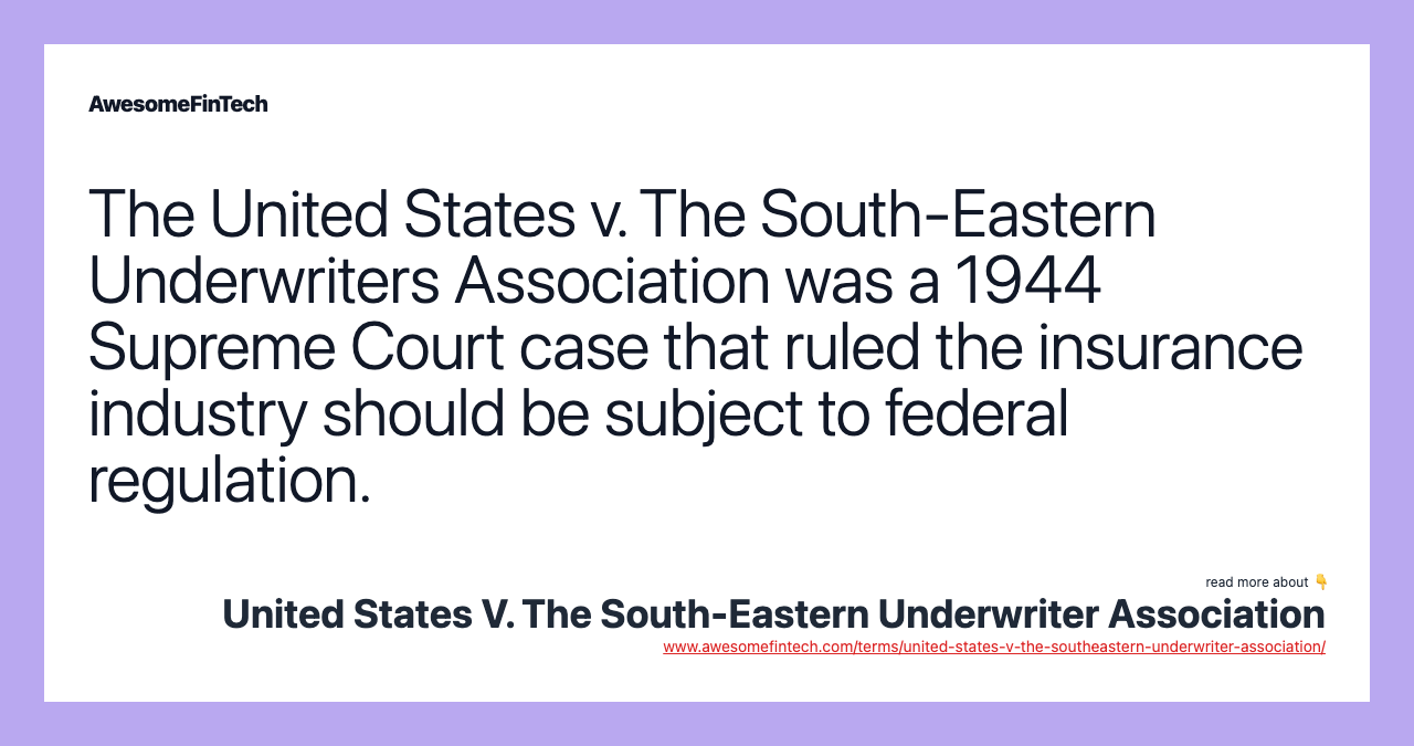 The United States v. The South-Eastern Underwriters Association was a 1944 Supreme Court case that ruled the insurance industry should be subject to federal regulation.