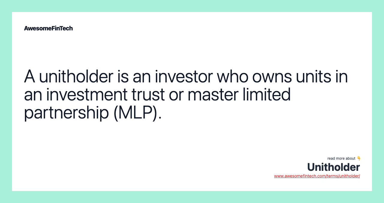 A unitholder is an investor who owns units in an investment trust or master limited partnership (MLP).