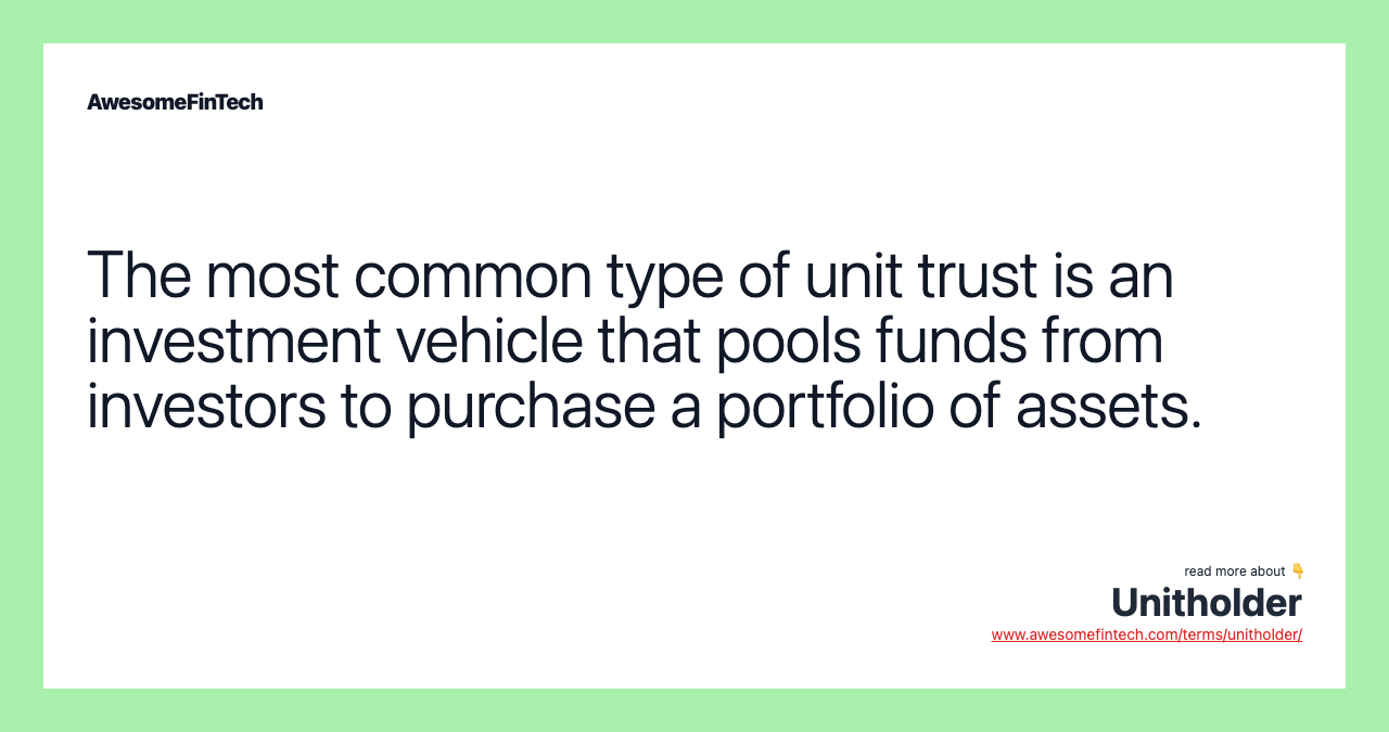 The most common type of unit trust is an investment vehicle that pools funds from investors to purchase a portfolio of assets.