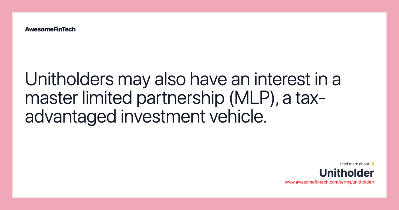Unitholders may also have an interest in a master limited partnership (MLP), a tax-advantaged investment vehicle.