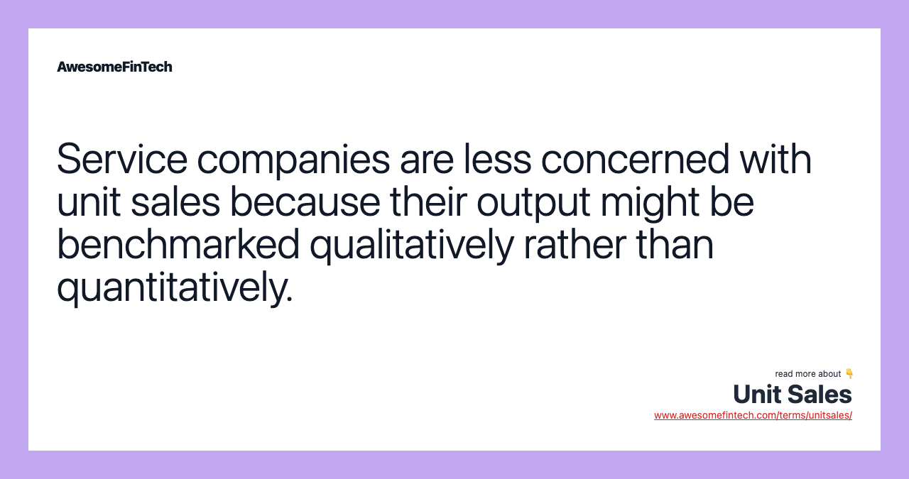 Service companies are less concerned with unit sales because their output might be benchmarked qualitatively rather than quantitatively.