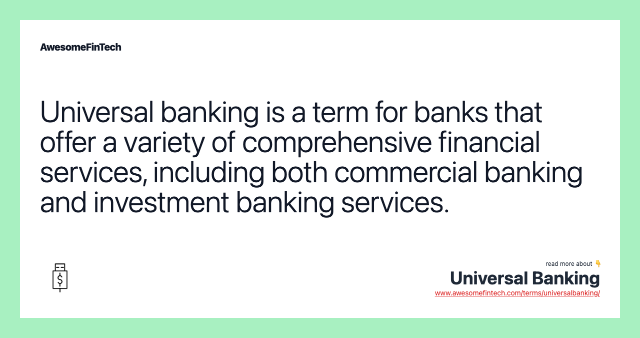 Universal banking is a term for banks that offer a variety of comprehensive financial services, including both commercial banking and investment banking services.