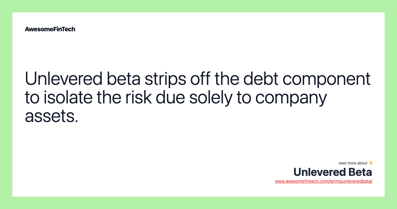 Unlevered beta strips off the debt component to isolate the risk due solely to company assets.