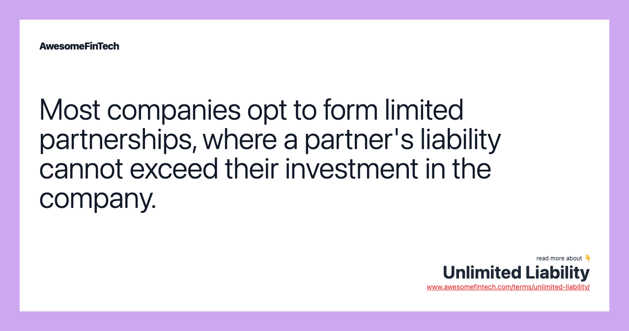 Most companies opt to form limited partnerships, where a partner's liability cannot exceed their investment in the company.