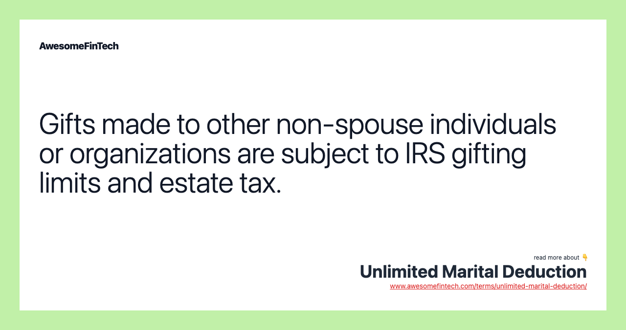 Gifts made to other non-spouse individuals or organizations are subject to IRS gifting limits and estate tax.