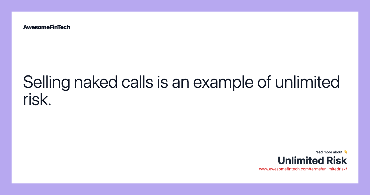 Selling naked calls is an example of unlimited risk.