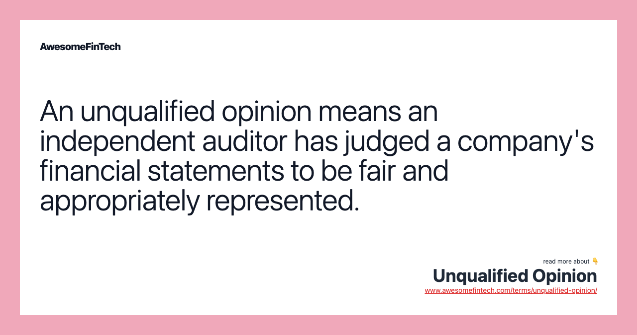 An unqualified opinion means an independent auditor has judged a company's financial statements to be fair and appropriately represented.