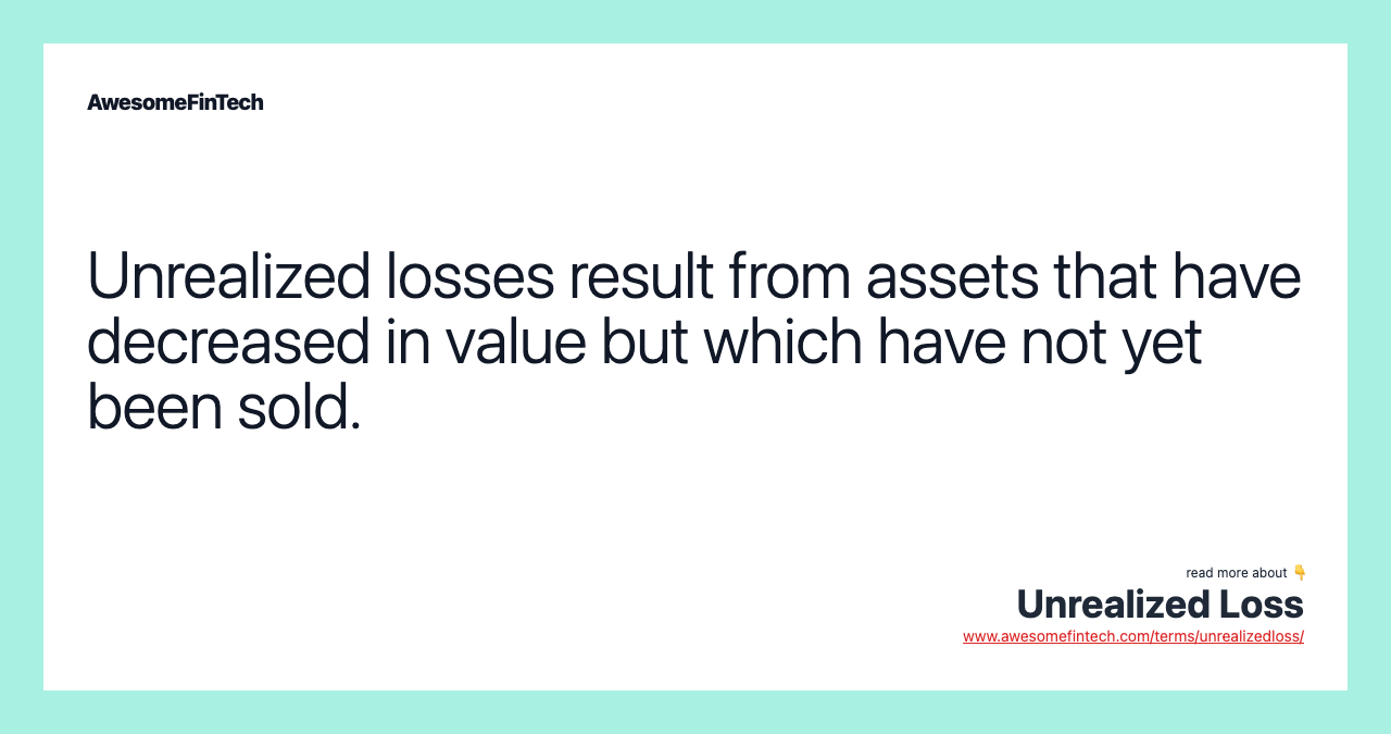 Unrealized losses result from assets that have decreased in value but which have not yet been sold.