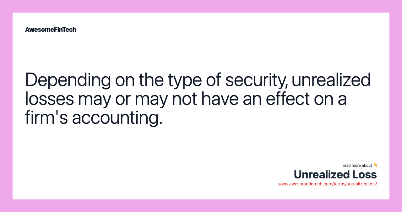 Depending on the type of security, unrealized losses may or may not have an effect on a firm's accounting.