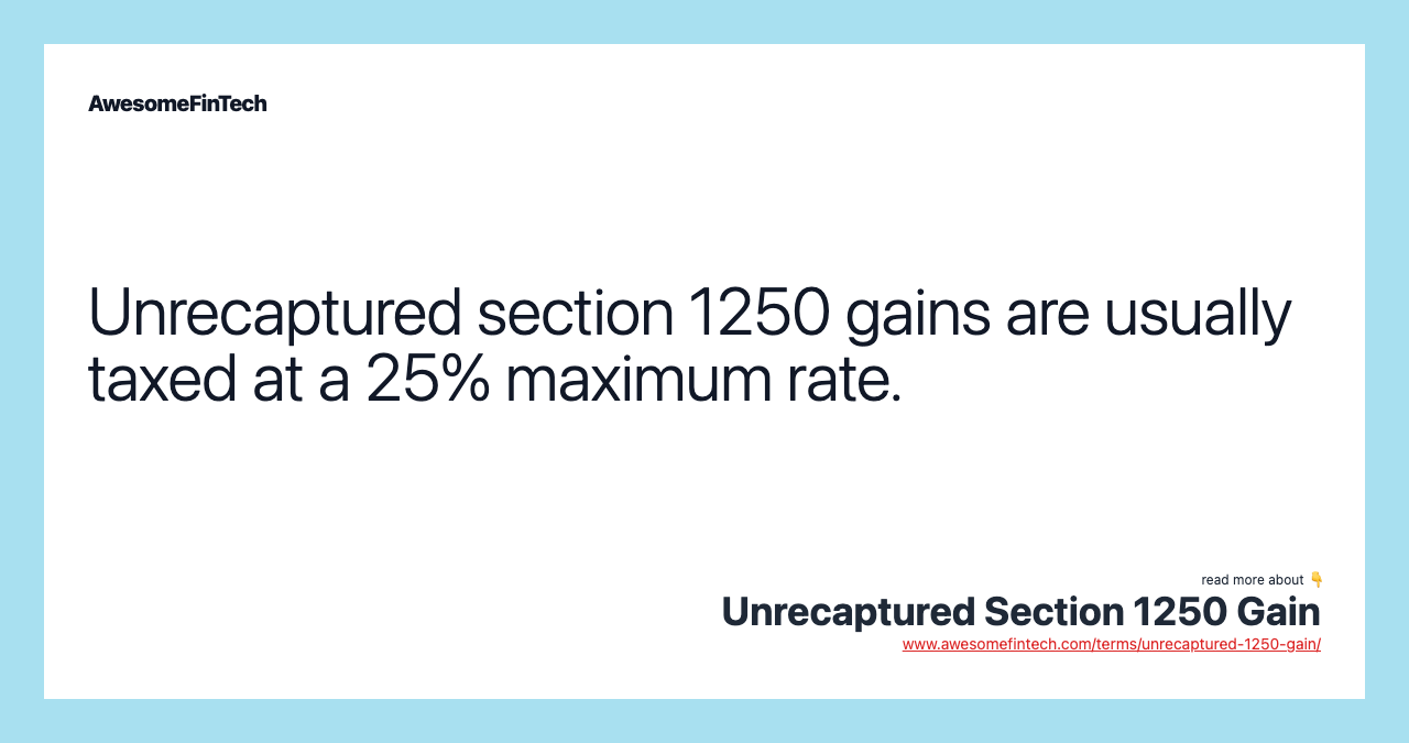 Unrecaptured section 1250 gains are usually taxed at a 25% maximum rate.