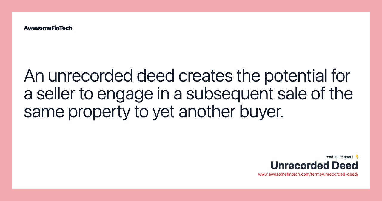 An unrecorded deed creates the potential for a seller to engage in a subsequent sale of the same property to yet another buyer.