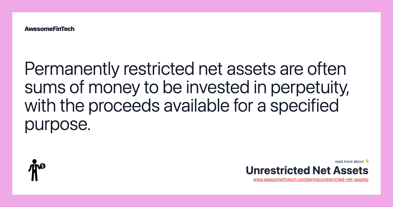 Permanently restricted net assets are often sums of money to be invested in perpetuity, with the proceeds available for a specified purpose.