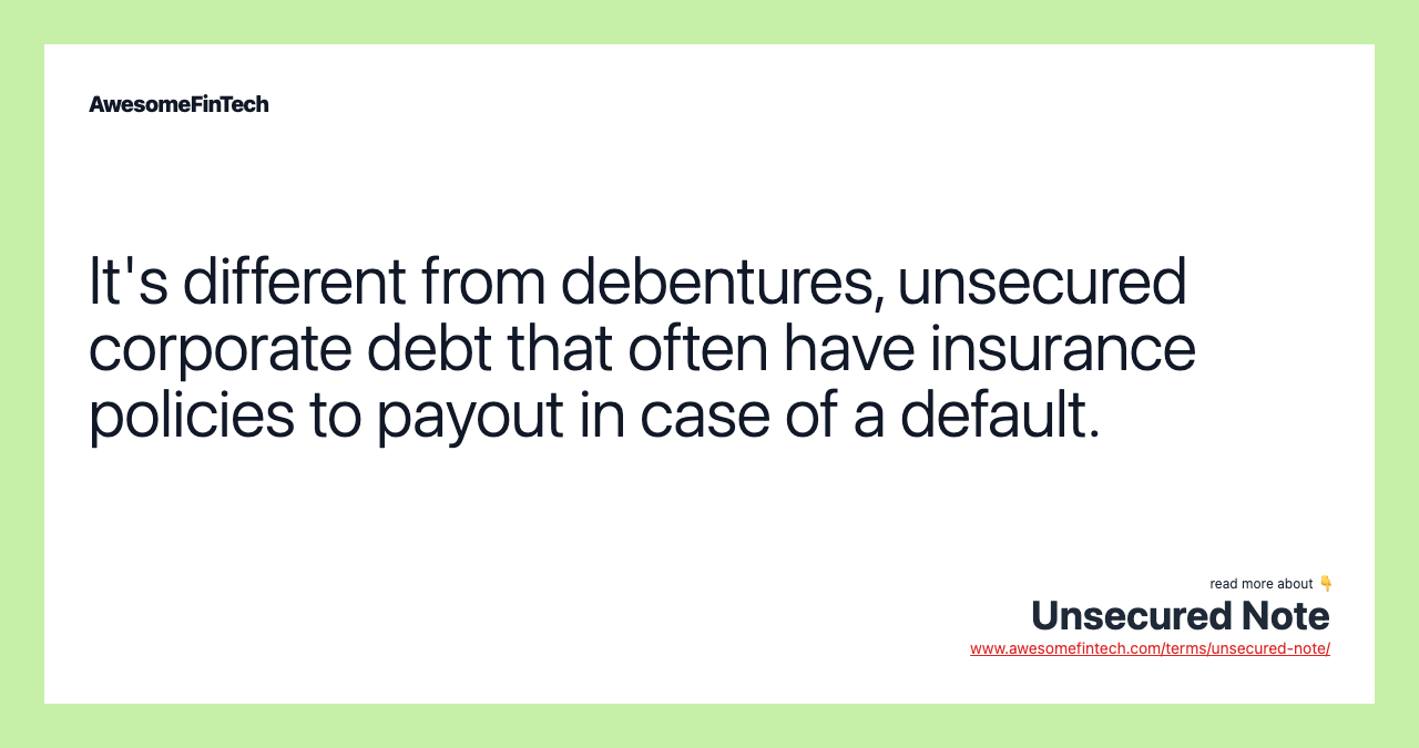 It's different from debentures, unsecured corporate debt that often have insurance policies to payout in case of a default.