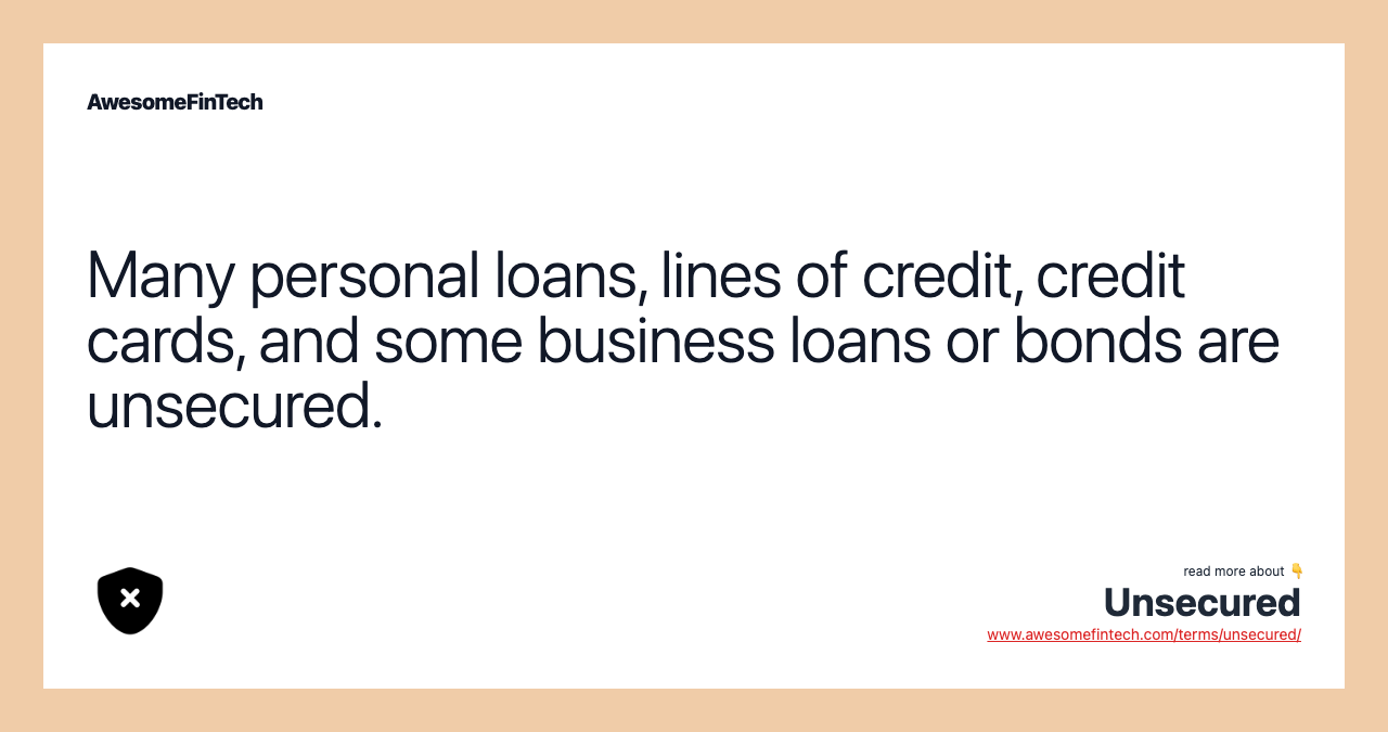Many personal loans, lines of credit, credit cards, and some business loans or bonds are unsecured.