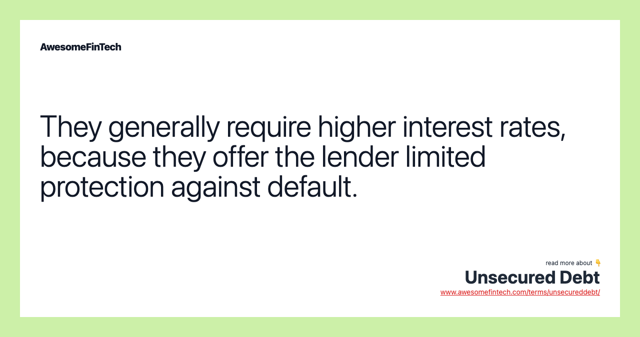 They generally require higher interest rates, because they offer the lender limited protection against default.