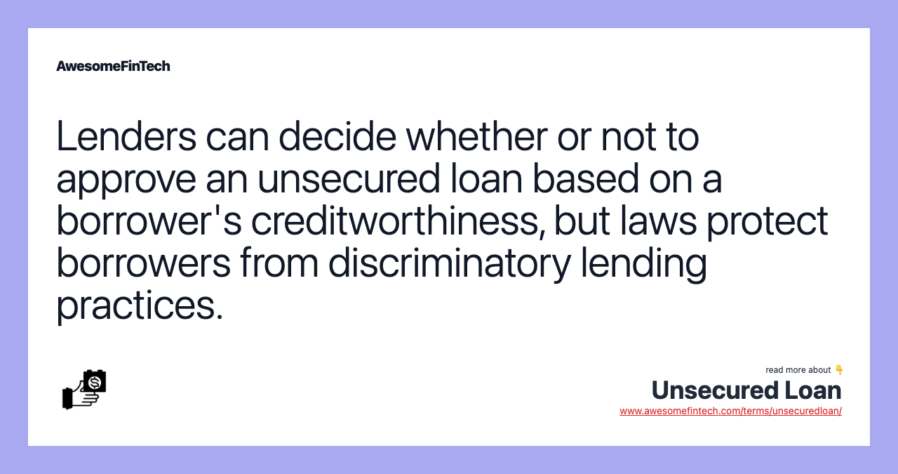Lenders can decide whether or not to approve an unsecured loan based on a borrower's creditworthiness, but laws protect borrowers from discriminatory lending practices.