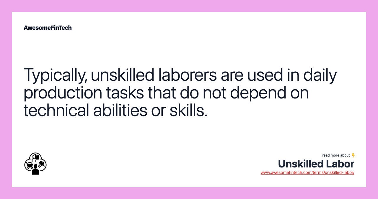 Typically, unskilled laborers are used in daily production tasks that do not depend on technical abilities or skills.