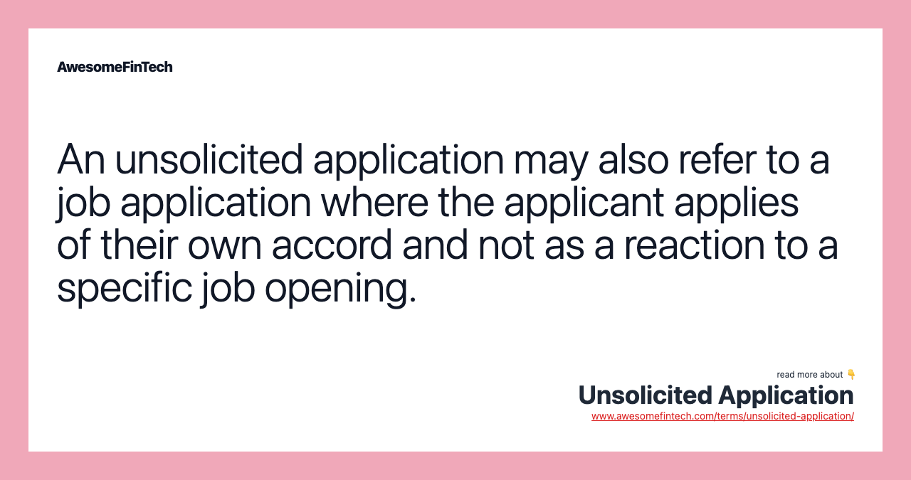 An unsolicited application may also refer to a job application where the applicant applies of their own accord and not as a reaction to a specific job opening.