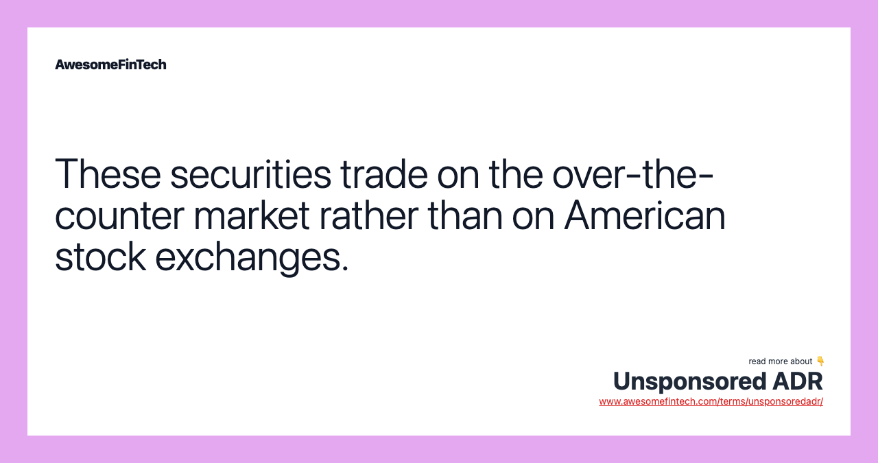 These securities trade on the over-the-counter market rather than on American stock exchanges.